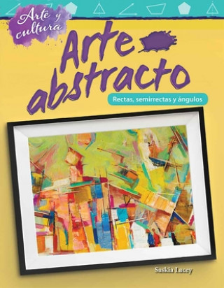 Kniha Arte y Cultura: Arte Abstracto: Lineas, Semirrectas y Angulos (Art and Culture: Abstract Art: Lines, Rays, and Angles) (Spanish Version) (Grade 4) Saskia Lacey