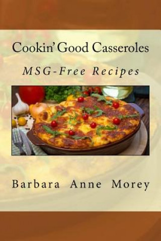 Könyv Cookin' Good Casseroles: MSG-Free Recipes Barbara Anne Morey