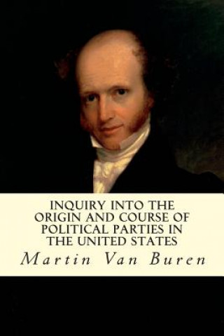 Kniha Inquiry Into the Origin and Course of Political Parties in the United States Martin Van Buren