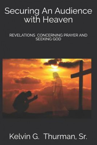 Kniha Securing an Audience with Heaven: Revelations Concerning Prayer and Seeking God Kelvin Thurman