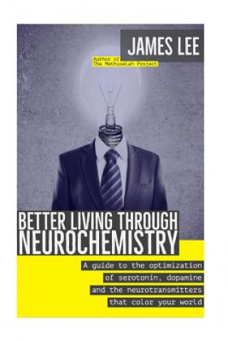 Kniha Better Living through Neurochemistry: A guide to the optimization of serotonin, dopamine and the neurotransmitters that color your world James Lee