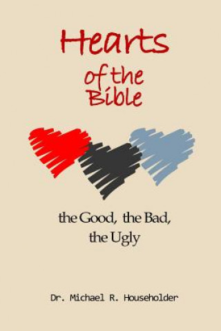 Carte Hearts of the Bible, the good, the bad, the ugly: Devotions of all the hearts in the Bible Dr Michael Richard Householder