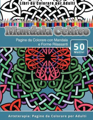 Könyv Libri da Colorare per Adulti Mandala Celtico: Pagine da Colorare con Mandala e Forme Rilassanti Arteterapia: Pagine da Colorare per Adulti Mandala Celtico