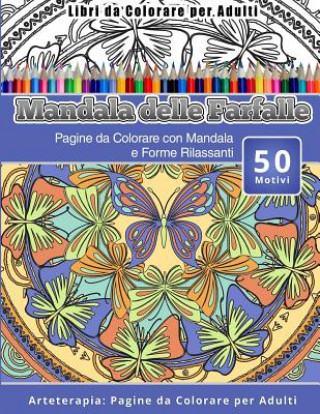 Knjiga Libri da Colorare per Adulti Mandala delle Farfalle: Pagine da Colorare con Mandala e Forme Rilassanti Arteterapia: Pagine da Colorare per Adulti Mandala Delle Farfalle