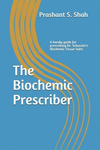 Carte The Biochemic Prescriber: A Guide for Prescribing Dr. Schussler's Biochemic Tissue Salts to Family and Friends MR Prashant S Shah