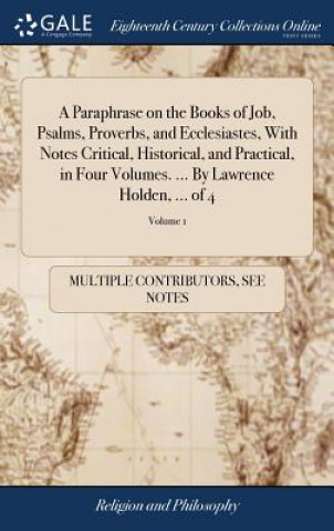 Carte Paraphrase on the Books of Job, Psalms, Proverbs, and Ecclesiastes, With Notes Critical, Historical, and Practical, in Four Volumes. ... By Lawrence H MULTIPLE CONTRIBUTOR