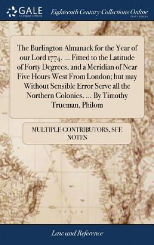 Könyv Burlington Almanack for the Year of Our Lord 1774. ... Fitted to the Latitude of Forty Degrees, and a Meridian of Near Five Hours West from London; Bu MULTIPLE CONTRIBUTOR