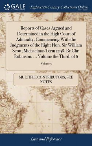 Kniha Reports of Cases Argued and Determined in the High Court of Admiralty; Commencing with the Judgments of the Right Hon. Sir William Scott, Michaelmas T MULTIPLE CONTRIBUTOR