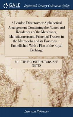 Kniha A London Directory or Alphabetical Arrangement Containing the Names and Residences of the Merchants, Manufacturers and Principal Traders in the Metrop MULTIPLE CONTRIBUTOR