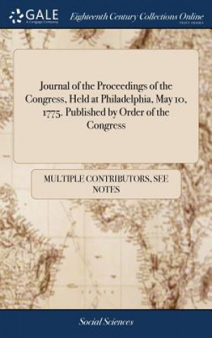 Kniha Journal of the Proceedings of the Congress, Held at Philadelphia, May 10, 1775. Published by Order of the Congress MULTIPLE CONTRIBUTOR