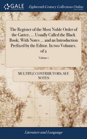 Carte Register of the Most Noble Order of the Garter, ... Usually Called the Black Book; With Notes ... and an Introduction Prefixed by the Editor. In two V MULTIPLE CONTRIBUTOR