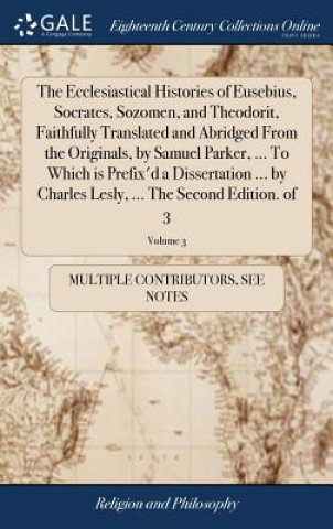 Carte Ecclesiastical Histories of Eusebius, Socrates, Sozomen, and Theodorit, Faithfully Translated and Abridged From the Originals, by Samuel Parker, ... T MULTIPLE CONTRIBUTOR