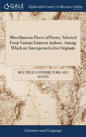 Carte Miscellaneous Pieces of Poetry. Selected From Various Eminent Authors. Among Which are Interspersed a few Originals MULTIPLE CONTRIBUTOR