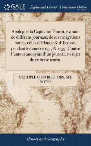 Könyv Apologie du Capitaine Thurot, extraite de differens journaux de ses navigations sur les cotes d'Irlande & d'Ecosse, pendant les annees 1757 & 1759. Co MULTIPLE CONTRIBUTOR