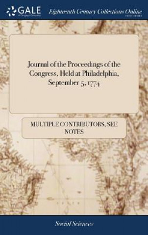 Carte Journal of the Proceedings of the Congress, Held at Philadelphia, September 5, 1774 Multiple Contributors