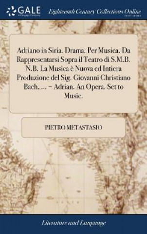 Könyv Adriano in Siria. Drama. Per Musica. Da Rappresentarsi Sopra il Teatro di S.M.B. N.B. La Musica e Nuova ed Intiera Produzione del Sig. Giovanni Christ PIETRO METASTASIO