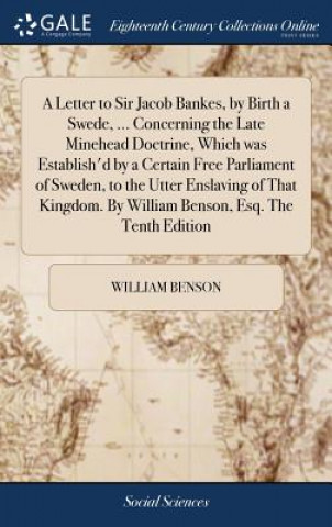 Knjiga Letter to Sir Jacob Bankes, by Birth a Swede, ... Concerning the Late Minehead Doctrine, Which Was Establish'd by a Certain Free Parliament of Sweden, WILLIAM BENSON