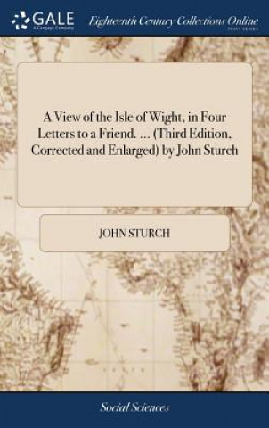 Knjiga View of the Isle of Wight, in Four Letters to a Friend. ... (Third Edition, Corrected and Enlarged) by John Sturch JOHN STURCH