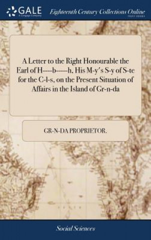 Książka Letter to the Right Honourable the Earl of H----B-----H, His M-Y's S-Y of S-Te for the C-L-S, on the Present Situation of Affairs in the Island of Gr- GR-N-DA PROPRIETOR.