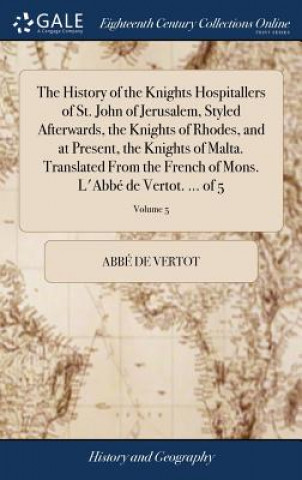 Könyv History of the Knights Hospitallers of St. John of Jerusalem, Styled Afterwards, the Knights of Rhodes, and at Present, the Knights of Malta. Translat Abbe De Vertot