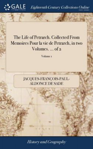 Carte Life of Petrarch. Collected From Memoires Pour la vie de Petrarch, in two Volumes. ... of 2; Volume 1 JACQUES-FRAN O SADE