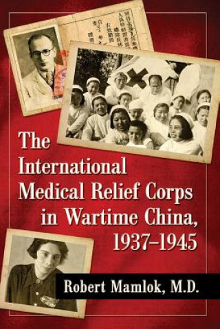 Livre International Medical Relief Corps in Wartime China, 1937-1945 Robert Mamlok