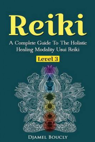 Kniha Reiki Level 3 / Master A Complete Guide To The Holistic Healing Modality Usui Reiki Level: Level 3 / Master A Complete Guide To The Holistic Healing M Djamel Boucly