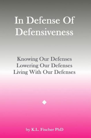 Boek In Defense Of Defensiveness: Knowing Our Defenses, Lowering Our Defenses, Living With Our Defenses Kenneth L Fischer Phd