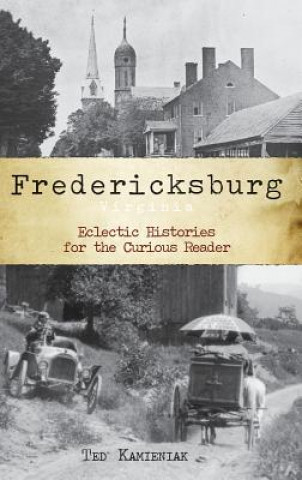 Carte Fredericksburg, Virginia: Eclectic Histories for the Curious Reader Ted Kamieniak