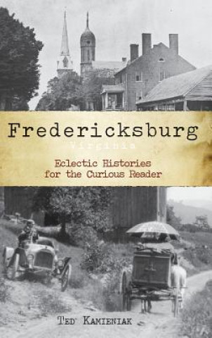 Kniha Fredericksburg, Virginia: Eclectic Histories for the Curious Reader Ted Kamieniak