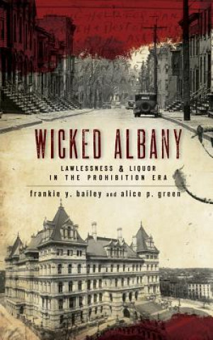 Книга Wicked Albany: Lawlessness & Liquor in the Prohibition Era Frankie Y Bailey