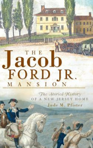 Kniha The Jacob Ford Jr. Mansion: The Storied History of a New Jersey Home Jude M Pfister