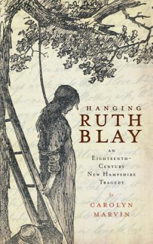 Kniha Hanging Ruth Blay: An Eighteenth-Century New Hampshire Tragedy Carolyn Marvin