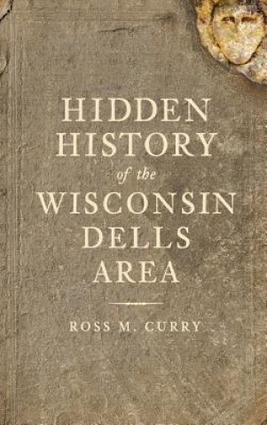 Kniha Hidden History of the Wisconsin Dells Area Ross Milo Curry