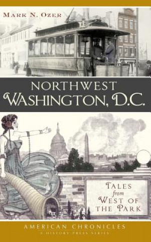 Livre Northwest Washington, D.C.: Tales from West of the Park Mark N Ozer