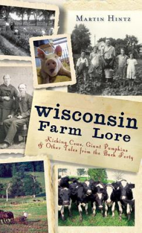 Livre Wisconsin Farm Lore: Kicking Cows, Giant Pumpkins & Other Tales from the Back Forty Martin Hintz