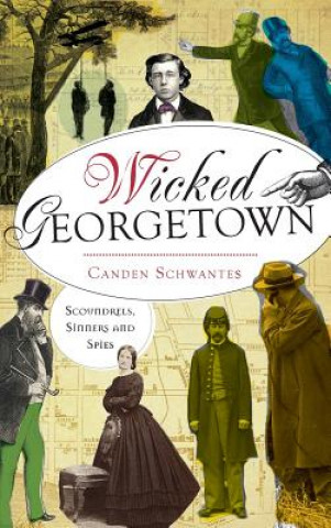 Книга Wicked Georgetown: Scoundrels, Sinners and Spies Canden Schwantes