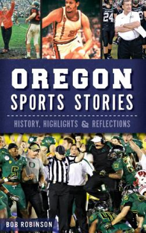 Kniha Oregon Sports Stories: History, Highlights & Reflections Bob Robinson