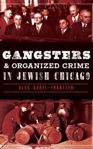 Kniha Gangsters & Organized Crime in Jewish Chicago Alex Garel-Frantzen