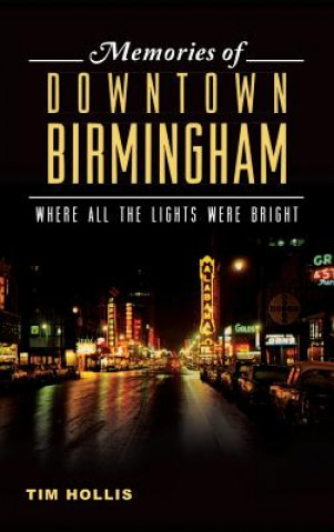 Kniha Memories of Downtown Birmingham: Where All the Lights Were Bright Tim Hollis