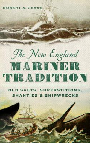 Book The New England Mariner Tradition: Old Salts, Superstitions, Shanties & Shipwrecks Robert A Geake