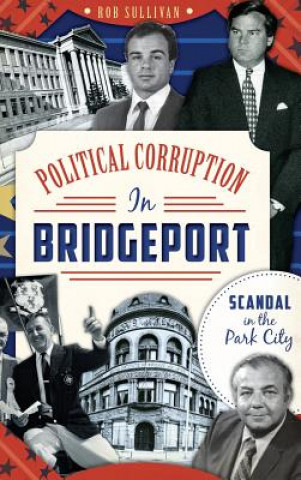 Książka Political Corruption in Bridgeport: Scandal in the Park City Rob Sullivan