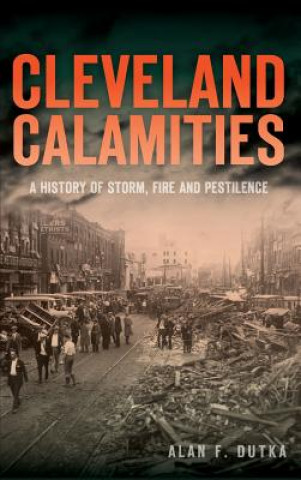 Carte Cleveland Calamities: A History of Storm, Fire and Pestilence Alan F Dutka