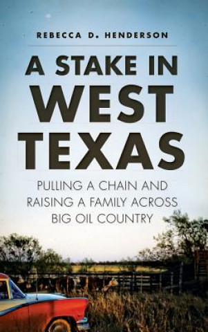 Książka A Stake in West Texas: Pulling a Chain and Raising a Family Across Big Oil Country Rebecca D Henderson