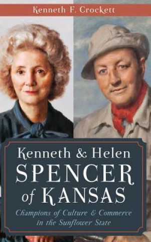 Kniha Kenneth & Helen Spencer of Kansas: Champions of Culture & Commerce in the Sunflower State Kenneth F Crockett