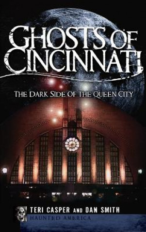 Carte Ghosts of Cincinnati: The Dark Side of the Queen City Teri Casper