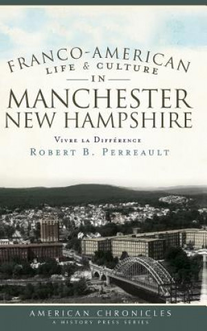 Książka Franco-American Life & Culture in Manchester, New Hampshire: Vivre La Difference Robert B Perreault