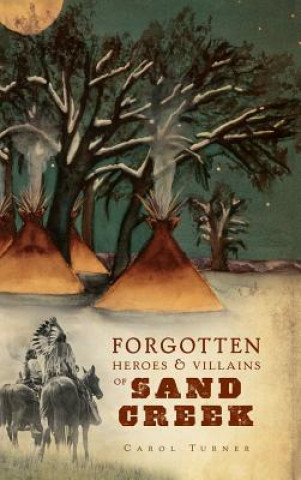 Kniha The Forgotten Heroes & Villains of Sand Creek Carol Turner