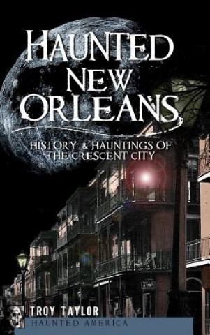 Kniha Haunted New Orleans: History & Hauntings of the Crescent City Troy Taylor