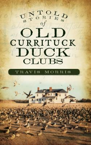 Kniha Untold Stories of Old Currituck Duck Clubs Travis Morris